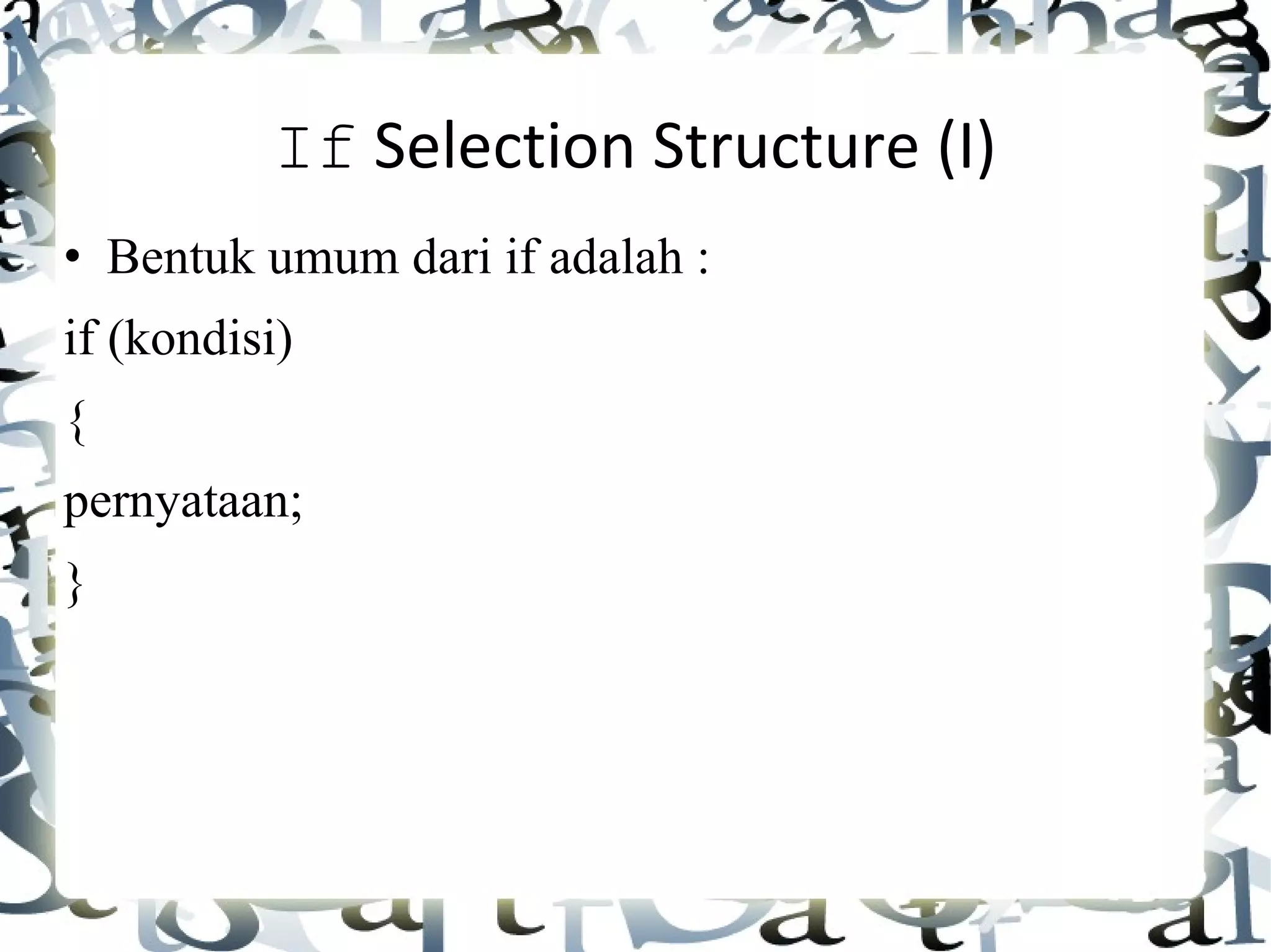 If  Selection Structure (I) • Bentuk umum dari if adalah : if (kondisi) { pernyataan; }   