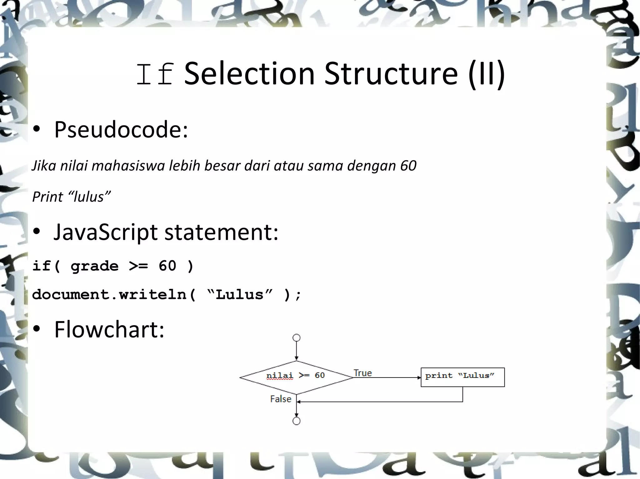 If  Selection Structure (II) • Pseudocode: Jika nilai mahasiswa lebih besar dari atau sama dengan 60 Print “lulus” • JavaScript statement: if( grade >= 60 ) document.writeln( “Lulus” ); • Flowchart:  