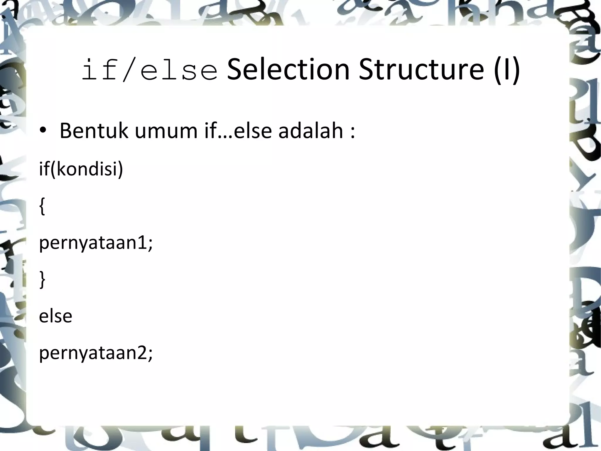 if/else  Selection Structure (I) • Bentuk umum if…else adalah : if(kondisi) { pernyataan1; } else pernyataan2; 