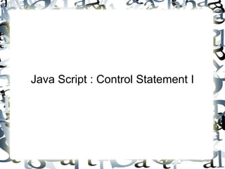 Java Script : Control Statement I
 