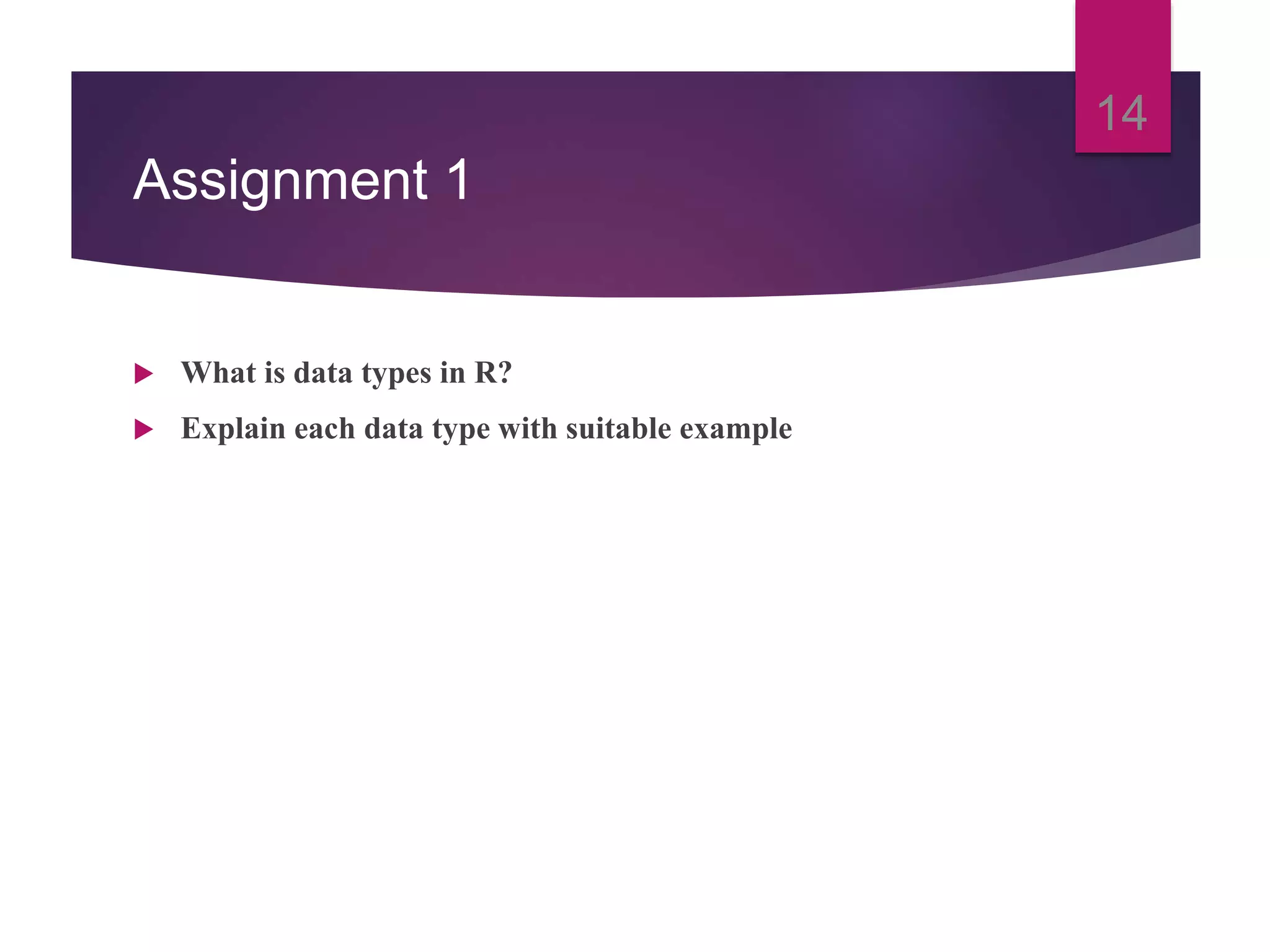 Assignment 1
 What is data types in R?
 Explain each data type with suitable example
14
 