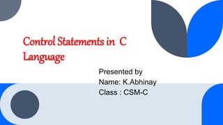 Control Statements in C
Language
Presented by
Name: K.Abhinay
Class : CSM-C
 