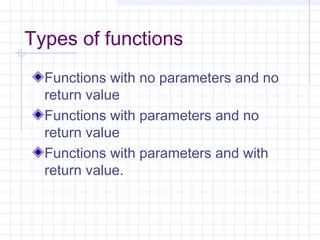 Types of functions
Functions with no parameters and no
return value
Functions with parameters and no
return value
Functions with parameters and with
return value.
 