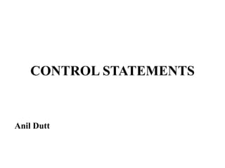 CONTROL STATEMENTS
Anil Dutt
 