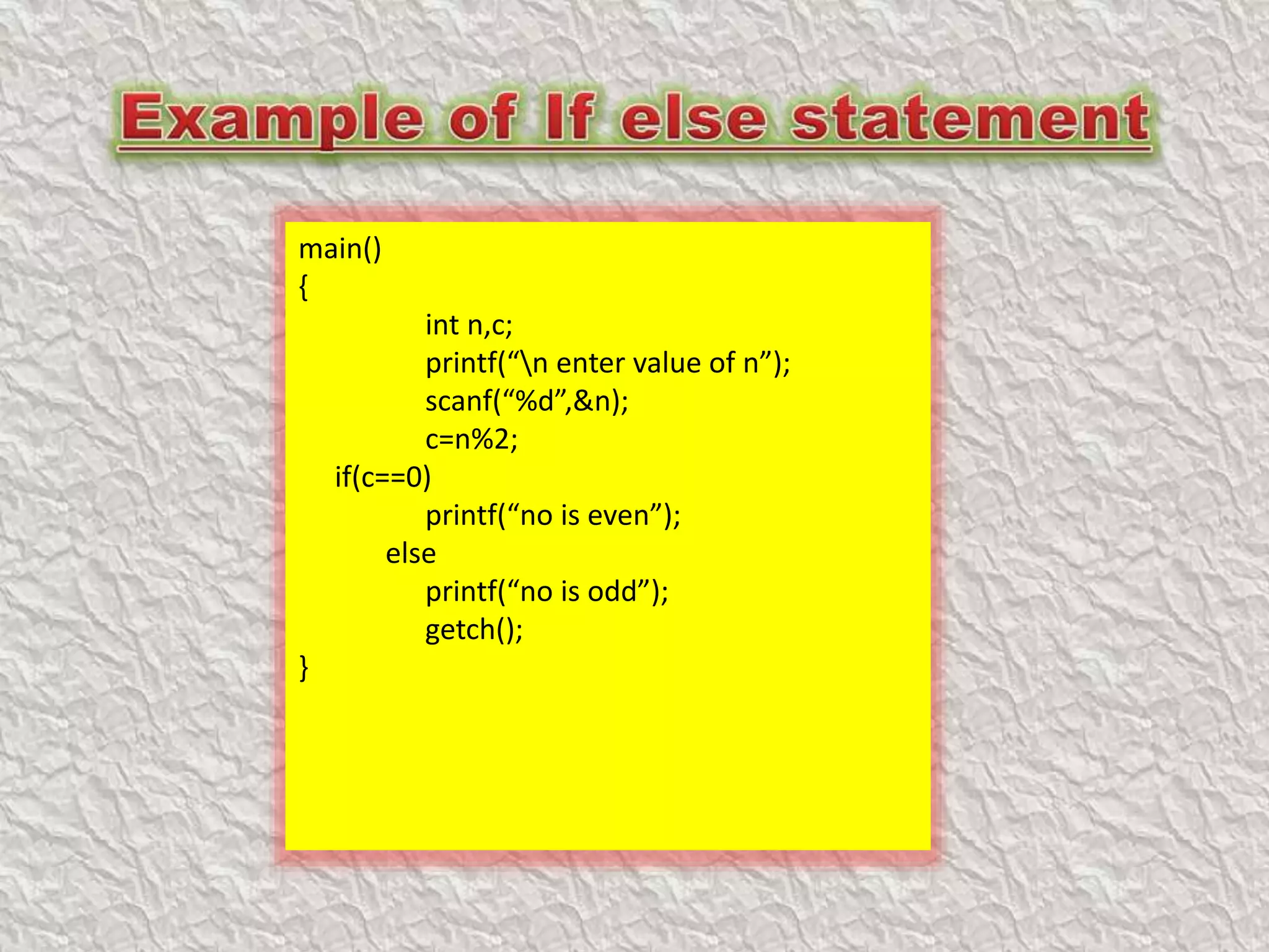 main()
{
int n,c;
printf(“n enter value of n”);
scanf(“%d”,&n);
c=n%2;
if(c==0)
printf(“no is even”);
else
printf(“no is odd”);
getch();
}
 