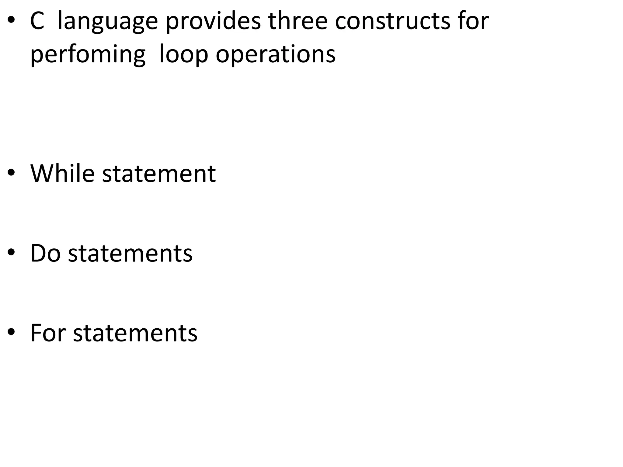 • C language provides three constructs for
perfoming loop operations
• While statement
• Do statements
• For statements
 