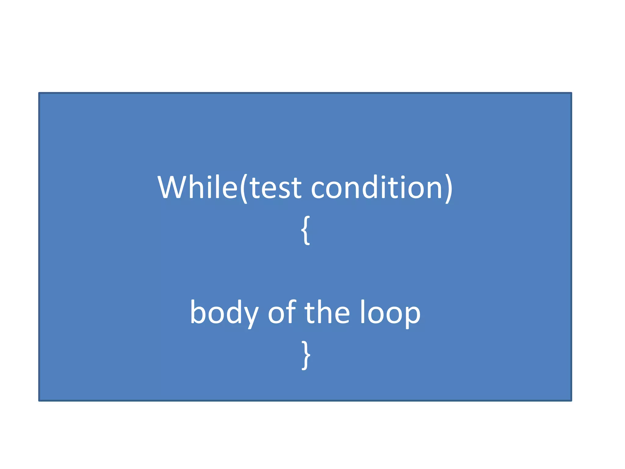 While(test condition)
{
body of the loop
}
 