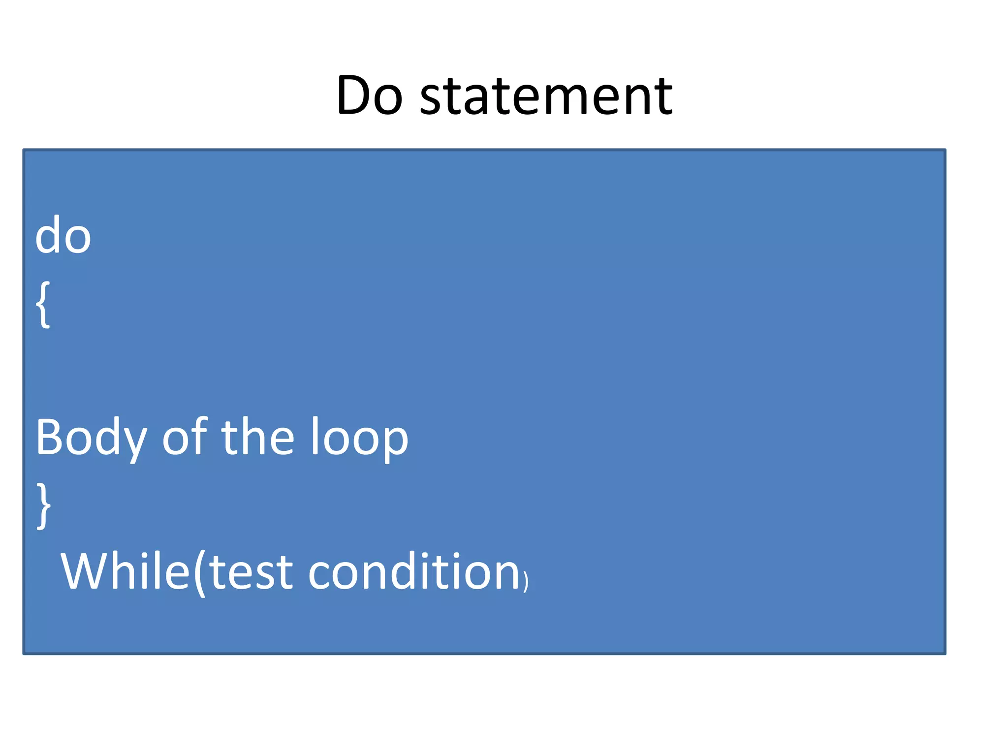 Do statement
do
{
Body of the loop
}
While(test condition)
 