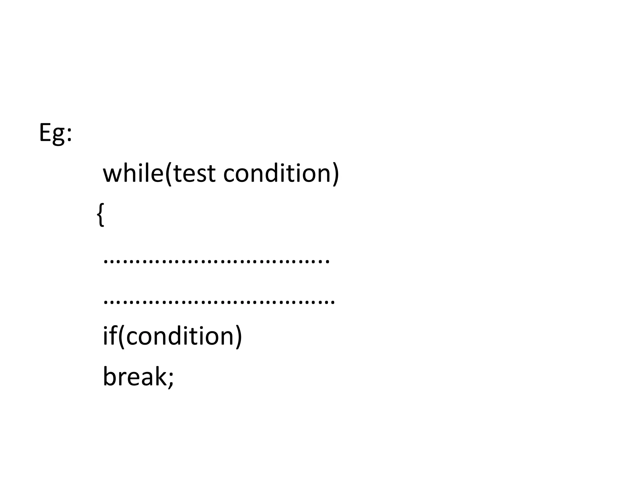 Eg:
while(test condition)
{
……………………………..
………………………………
if(condition)
break;
 