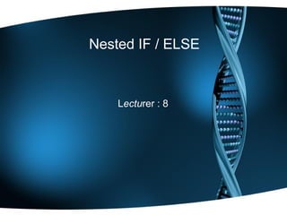 Nested IF / ELSE
Lecturer : 8
 