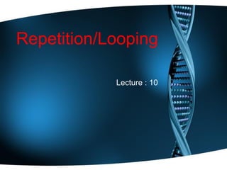 Repetition/Looping
Lecture : 10
 