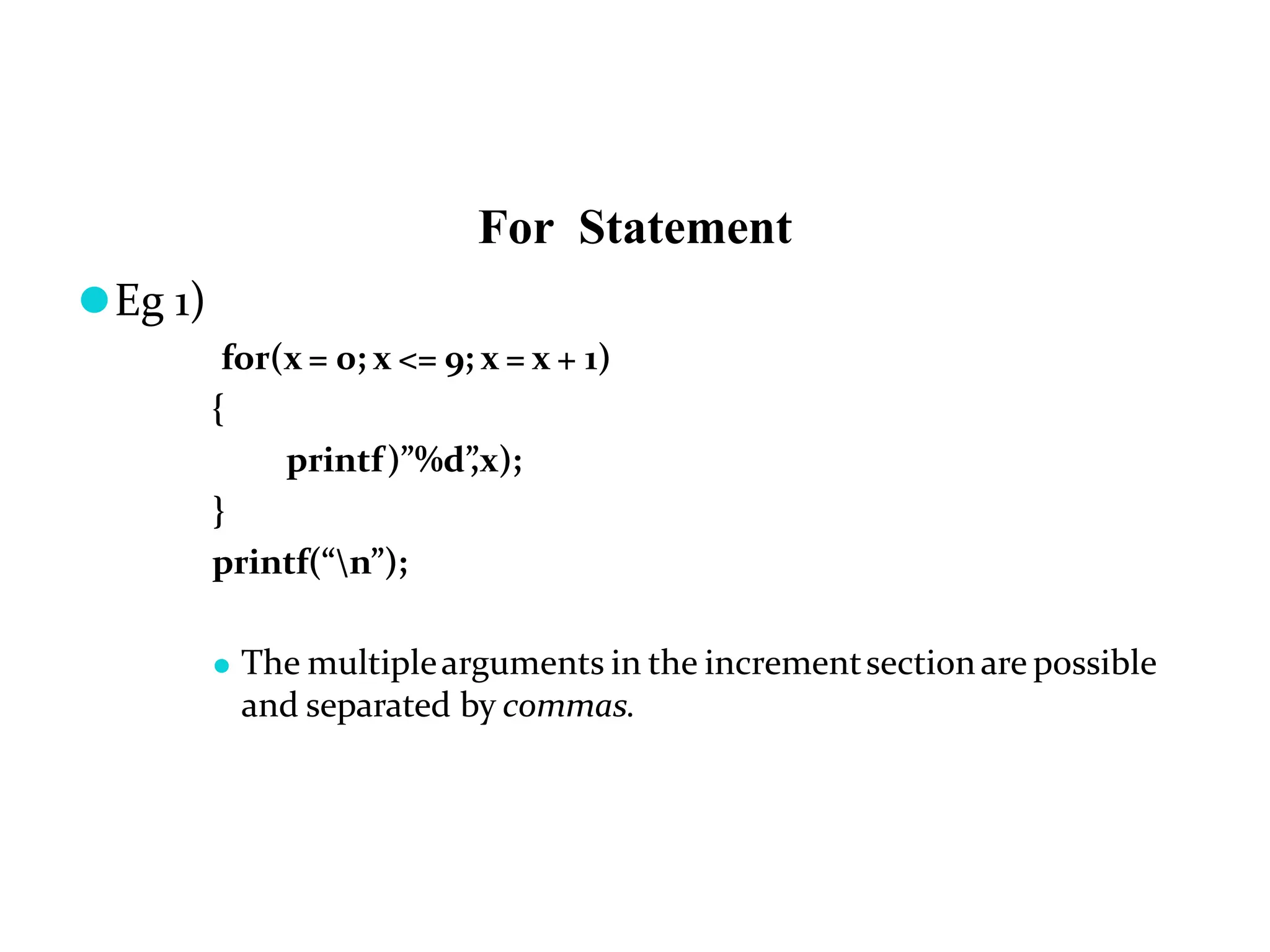 For Statement ⚫Eg 1) for(x = 0; x <= 9; x = x + 1) { printf)”%d” ,x); } printf(“n”); ⚫ The multiplearguments in the incrementsectionare possible and separated by commas. 