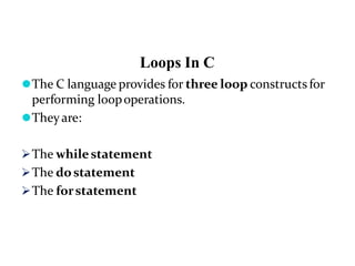Loops In C
⚫The C language provides for three loop constructs for
performing loopoperations.
⚫Theyare:
The whilestatement
The dostatement
The forstatement
 