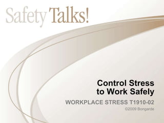 Control Stress
to Work Safely
WORKPLACE STRESS T1910-02
©2009 Bongarde
 