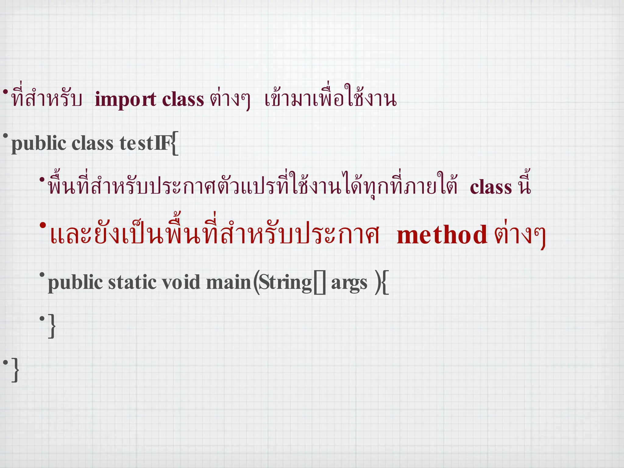 ที่สำหรับ  import class  ต่างๆ เข้ามาเพื่อใช้งาน public class testIF{ พื้นที่สำหรับประกาศตัวแปรที่ใช้งานได้ทุกที่ภายใต้  class  นี้ และยังเป็นพื้นที่สำหรับประกาศ  method  ต่างๆ public static void main(String[] args ){ } } 
