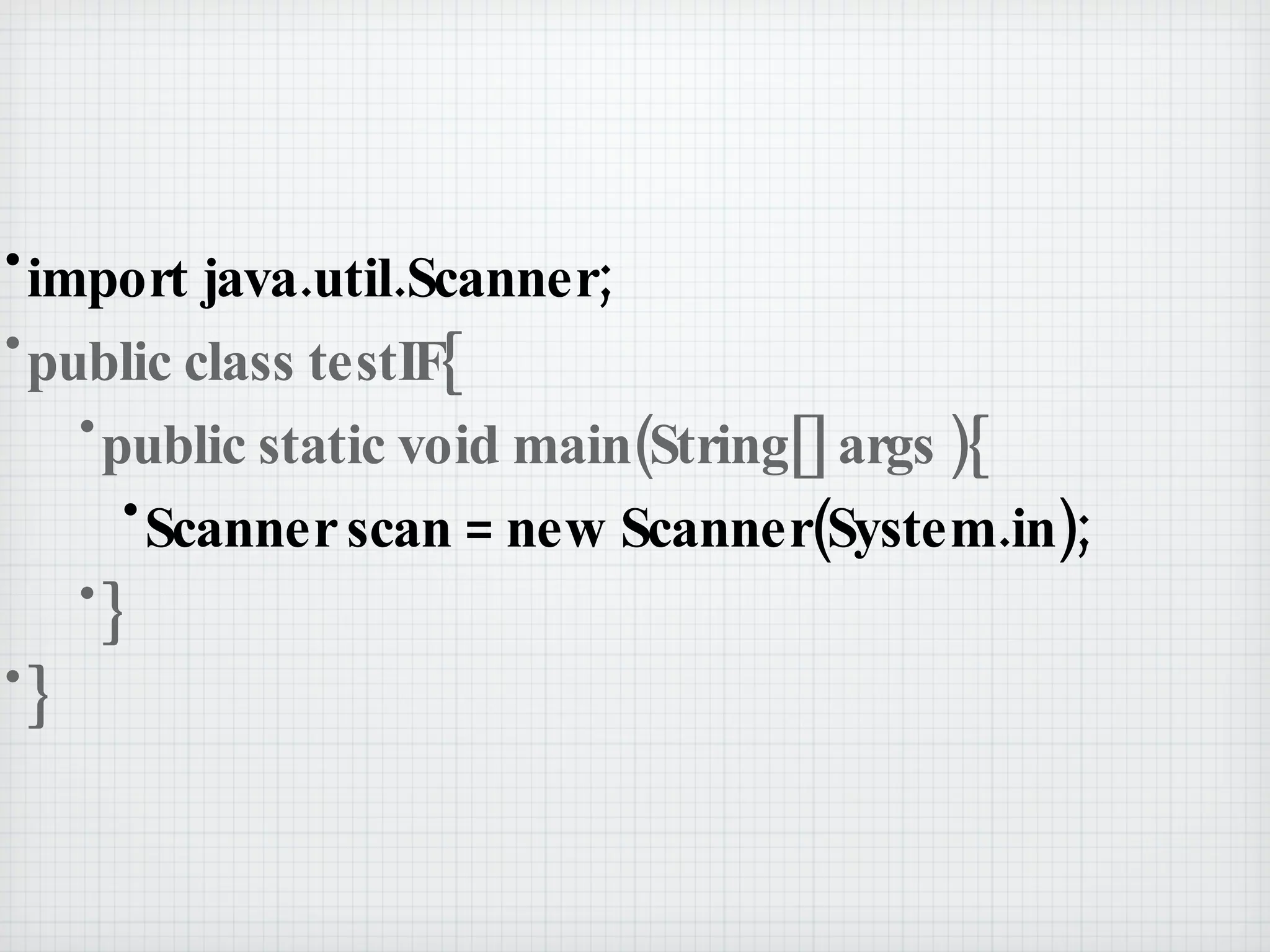 import java.util.Scanner; public class testIF{ public static void main(String[] args ){ Scanner scan = new Scanner(System.in); } } 