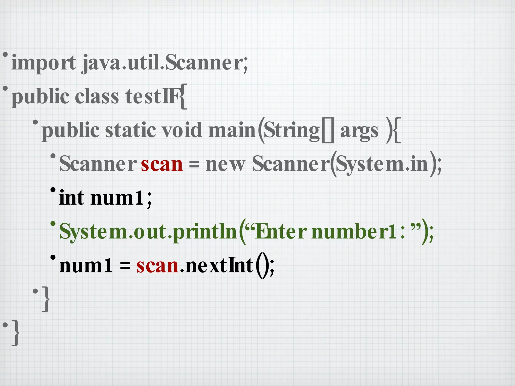 import java.util.Scanner; public class testIF{ public static void main(String[] args ){ Scanner  scan  = new Scanner(System.in); int num1; System.out.println(“Enter number1: ”); num1 =  scan .nextInt(); } } 
