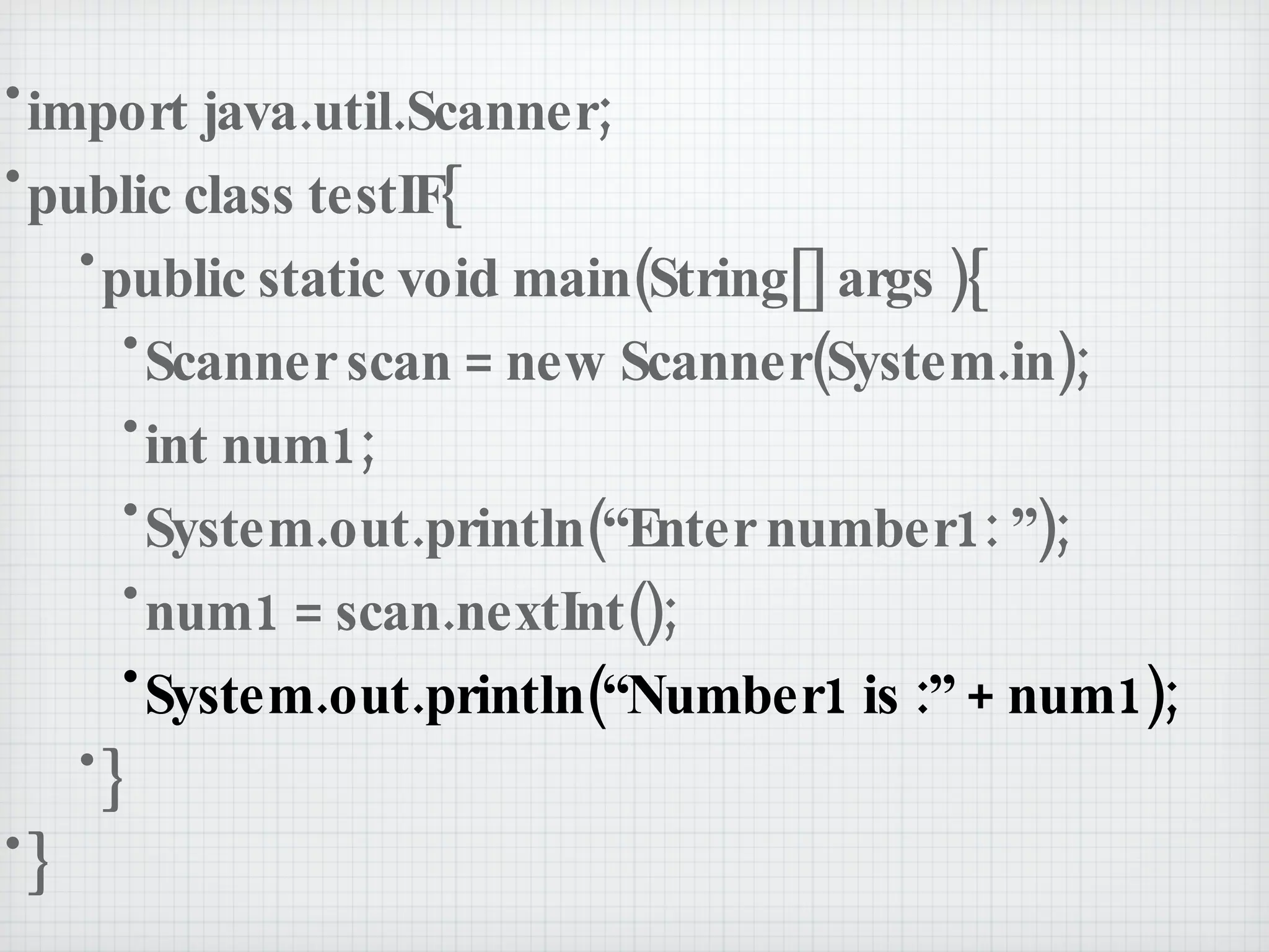import java.util.Scanner; public class testIF{ public static void main(String[] args ){ Scanner scan = new Scanner(System.in); int num1; System.out.println(“Enter number1: ”); num1 = scan.nextInt(); System.out.println(“Number1 is :” + num1); } } 