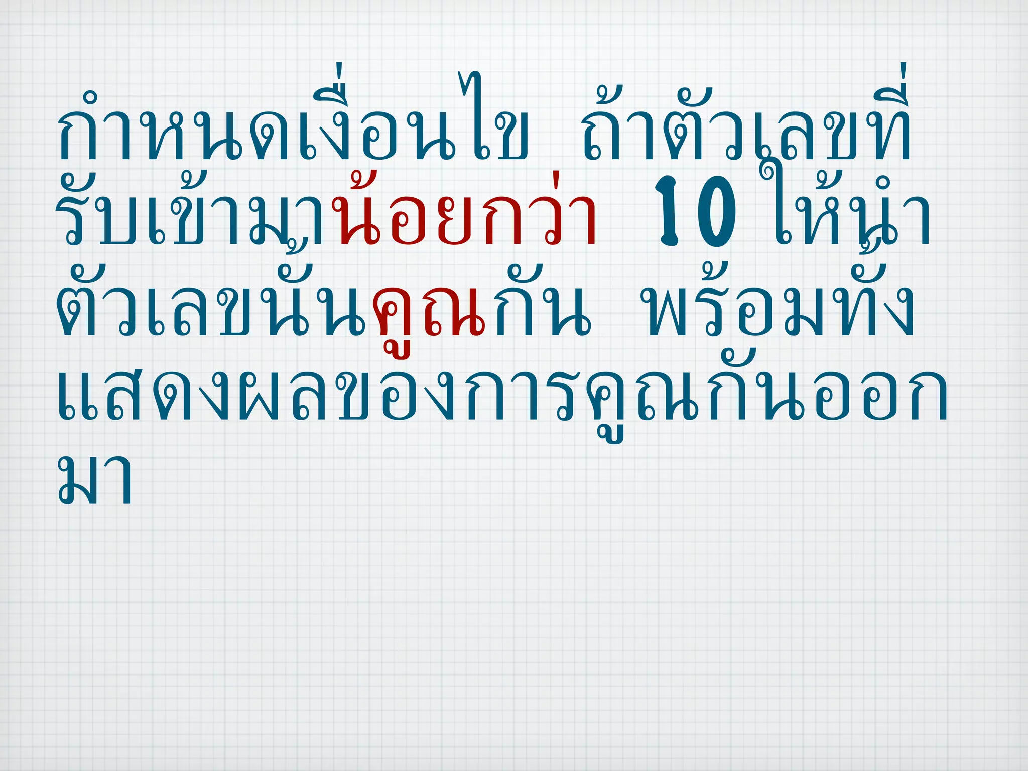 กำหนดเงื่อนไข ถ้าตัวเลขที่รับเข้ามา น้อยกว่า   10  ให้นำตัวเลขนั้น คูณ กัน พร้อมทั้งแสดงผลของการคูณกันออกมา 