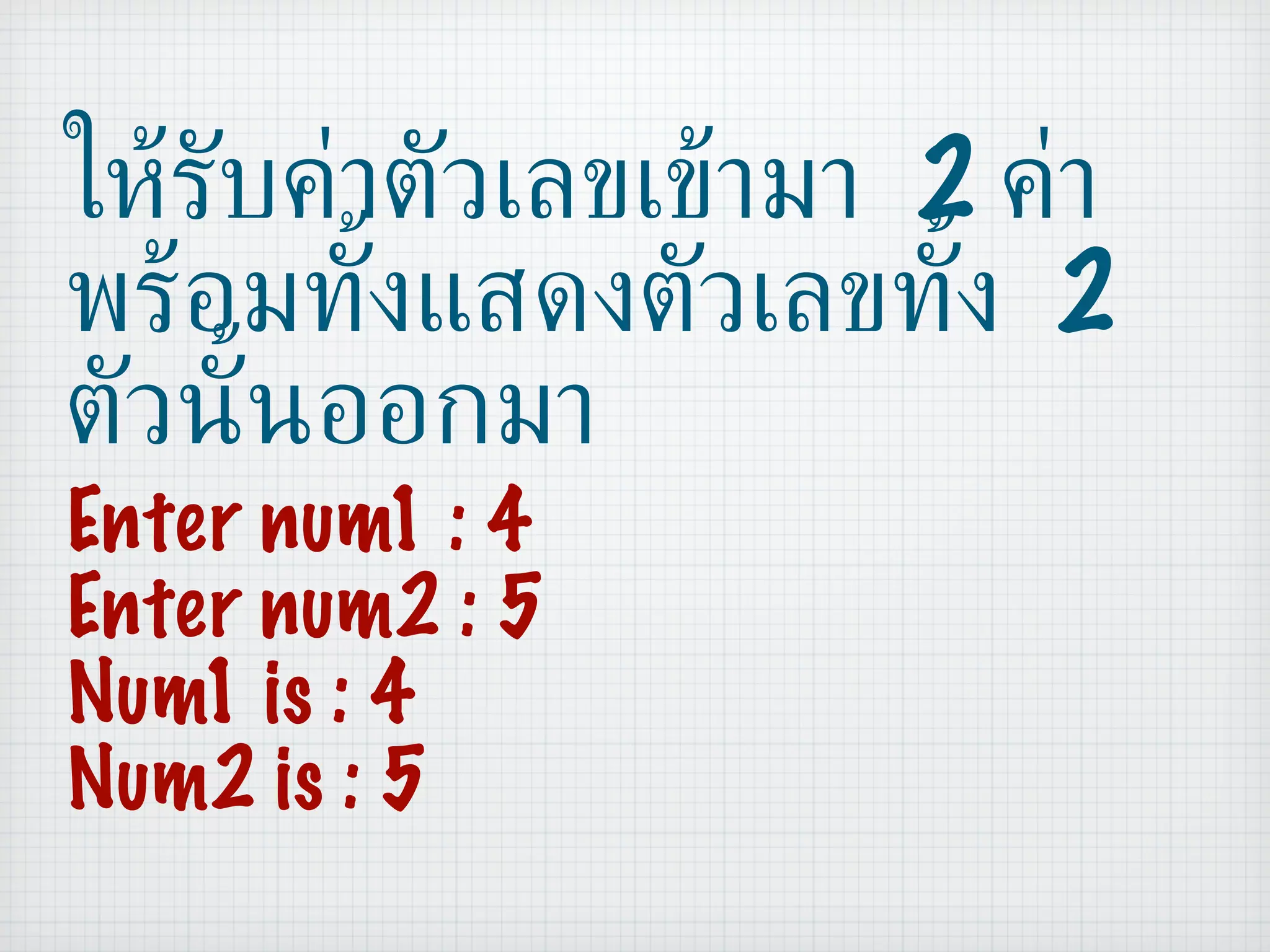 ให้รับค่าตัวเลขเข้ามา  2  ค่า พร้อมทั้งแสดงตัวเลขทั้ง  2  ตัวนั้นออกมา Enter num1 : 4 Enter num2 : 5 Num1 is : 4 Num2 is : 5 