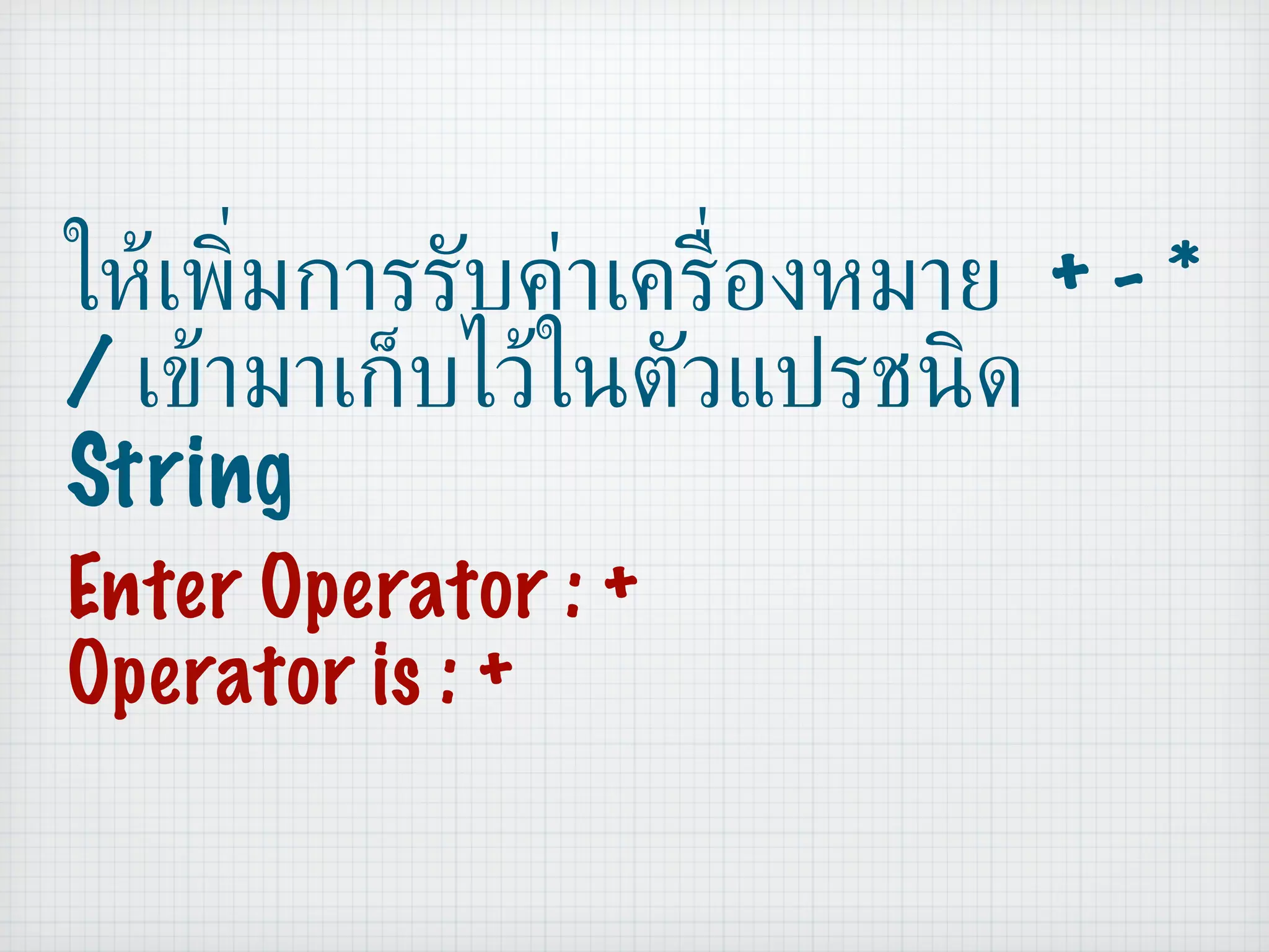 ให้เพิ่มการรับค่าเครื่องหมาย  + - * /  เข้ามาเก็บไว้ในตัวแปรชนิด  String Enter Operator : + Operator is : + 