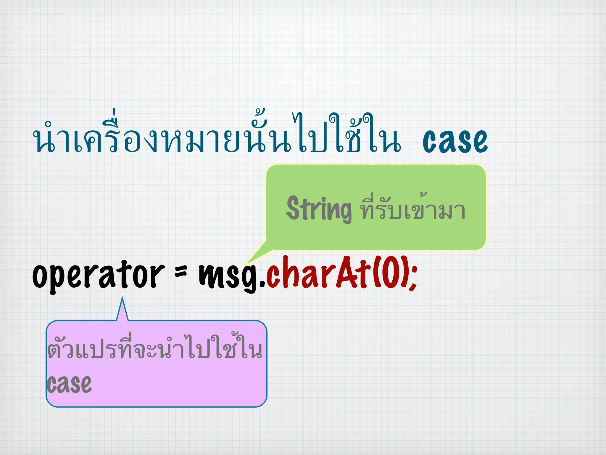 นำเครื่องหมายนั้นไปใช้ใน  case operator = msg. charAt(0); String  ที่รับเข้ามา ตัวแปรที่จะนำไปใช้ใน  case 