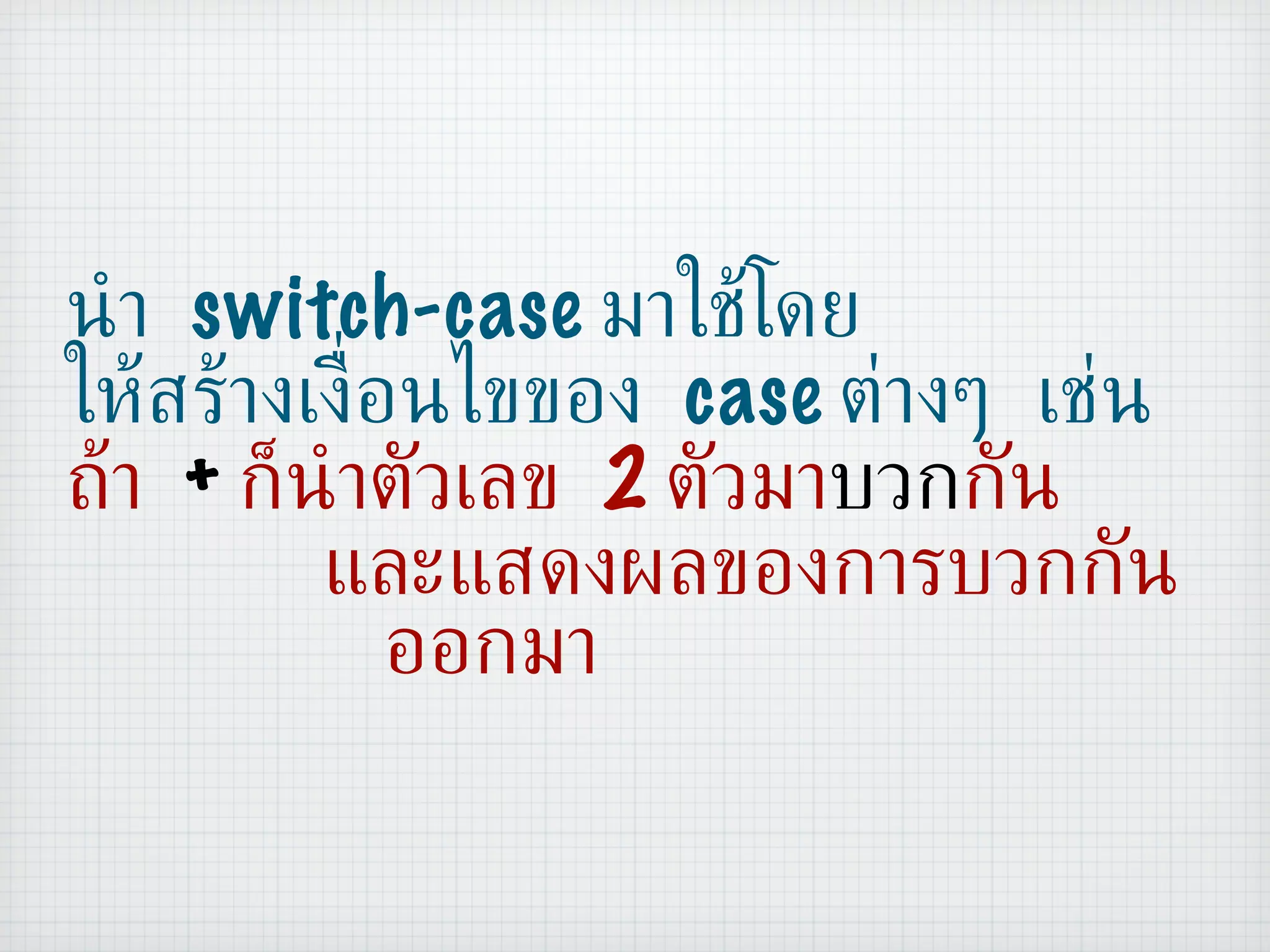 นำ  switch-case  มาใช้โดย ให้สร้างเงื่อนไขของ  case  ต่างๆ เช่น ถ้า   +   ก็นำตัวเลข  2  ตัวมา บวก กัน   และแสดงผลของการบวกกัน   ออกมา 