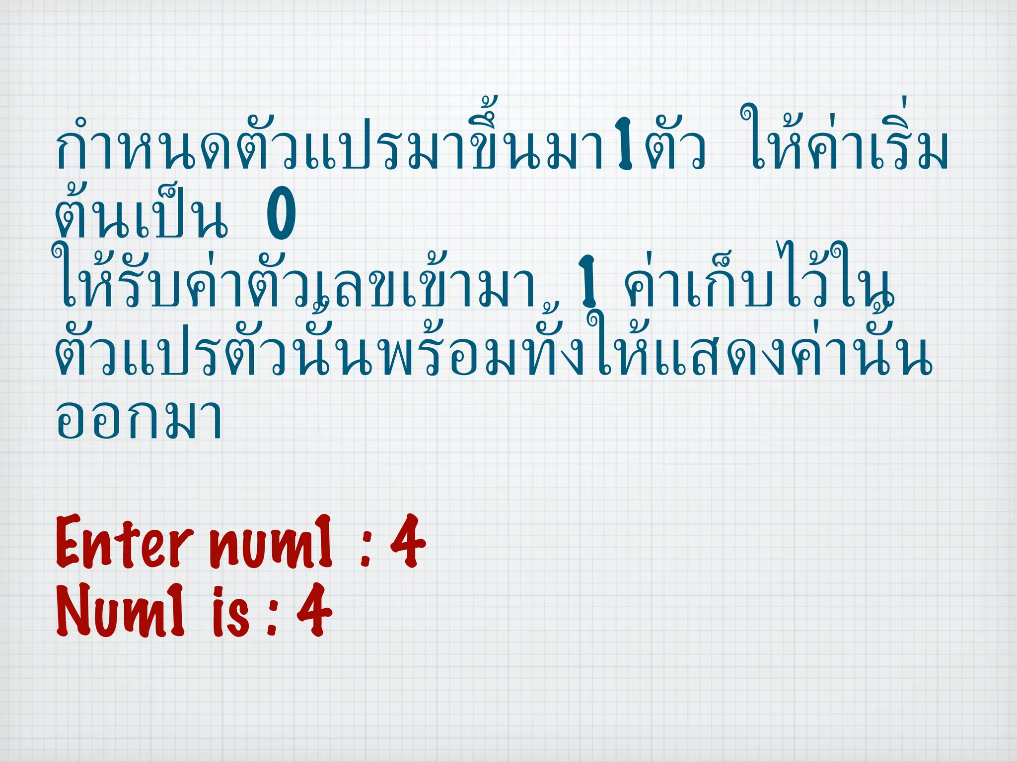 กำหนดตัวแปรมาขึ้นมา 1 ตัว ให้ค่าเริ่มต้นเป็น  0 ให้รับค่าตัวเลขเข้ามา  1  ค่าเก็บไว้ในตัวแปรตัวนั้นพร้อมทั้งให้แสดงค่านั้นออกมา Enter num1 : 4 Num1 is : 4 