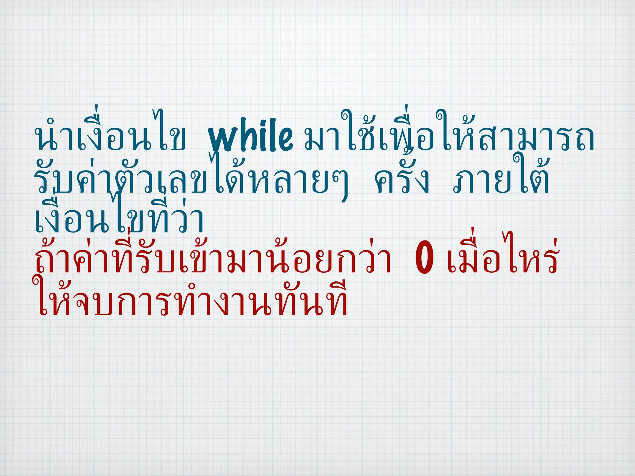นำเงื่อนไข  while  มาใช้เพื่อให้สามารถรับค่าตัวเลขได้หลายๆ ครั้ง ภายใต้เงื่อนไขที่ว่า  ถ้าค่าที่รับเข้ามาน้อยกว่า  0  เมื่อไหร่ ให้จบการทำงานทันที 