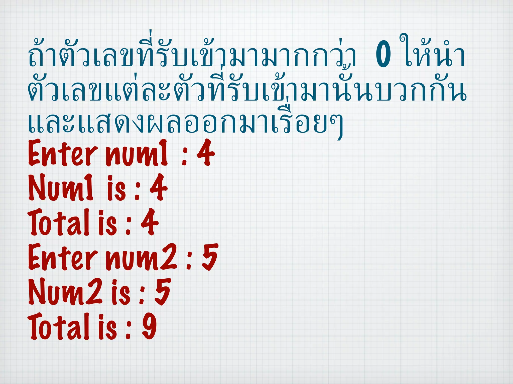 ถ้าตัวเลขที่รับเข้ามามากกว่า  0  ให้นำตัวเลขแต่ละตัวที่รับเข้ามานั้นบวกกันและแสดงผลออกมาเรื่อยๆ  Enter num1 : 4 Num1 is : 4 Total is : 4 Enter num2 : 5 Num2 is : 5 Total is : 9 