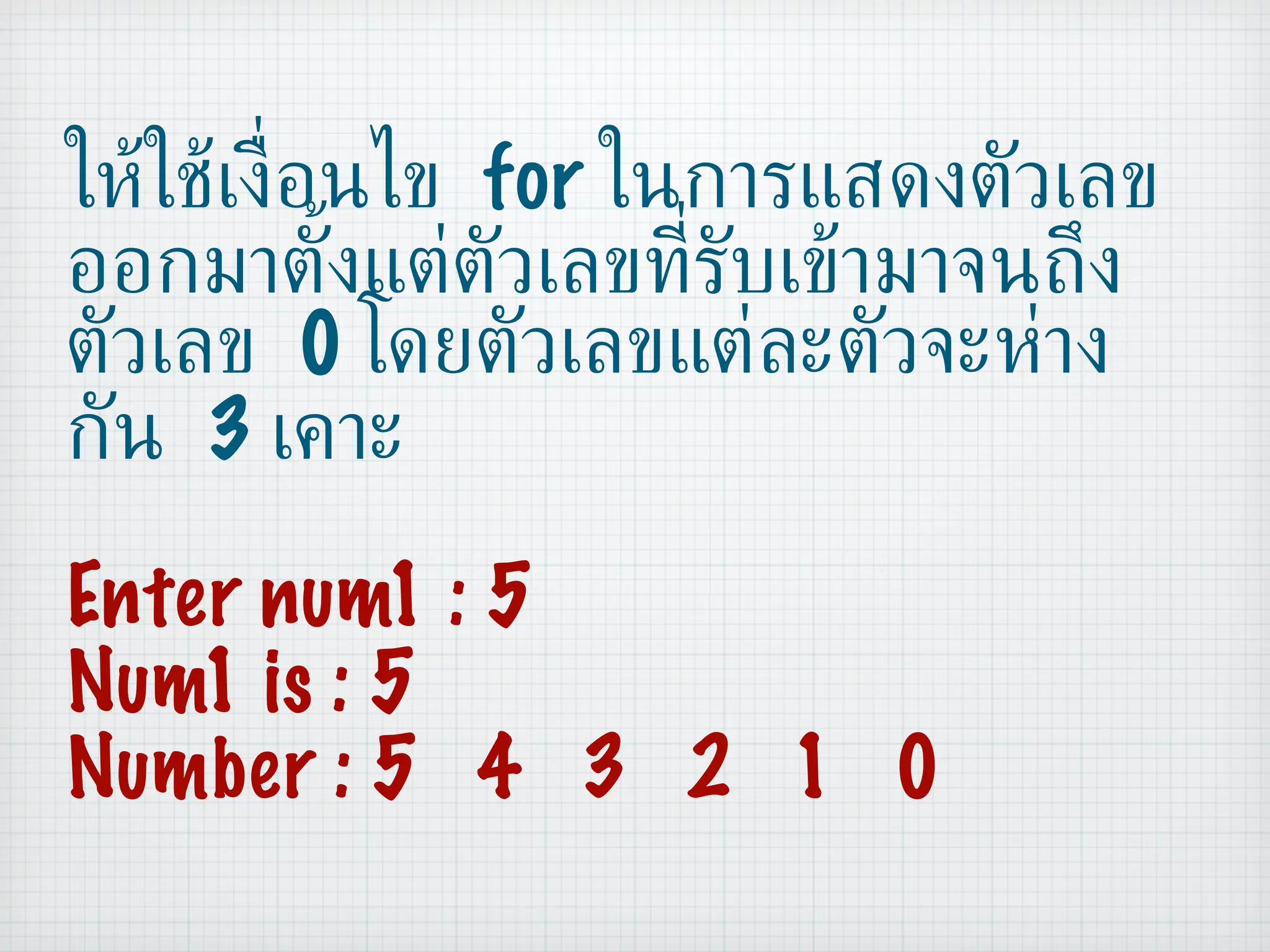 ให้ใช้เงื่อนไข  for  ในการแสดงตัวเลขออกมาตั้งแต่ตัวเลขที่รับเข้ามาจนถึงตัวเลข  0  โดยตัวเลขแต่ละตัวจะห่างกัน  3  เคาะ Enter num1 : 5 Num1 is : 5 Number : 5  4  3  2  1  0 