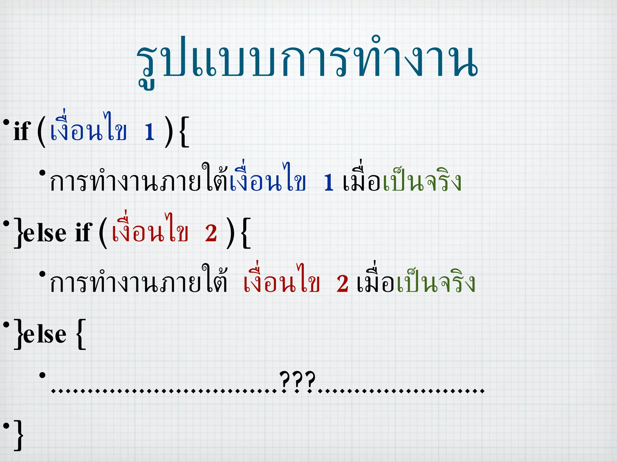 รูปแบบการทำงาน if (   เงื่อนไข  1  ) { การทำงานภายใต้ เงื่อนไข  1   เมื่อ เป็นจริง }else if (  เงื่อนไข  2  ) { การทำงานภายใต้  เงื่อนไข  2  เมื่อ เป็นจริง }else { ...............................???....................... } 