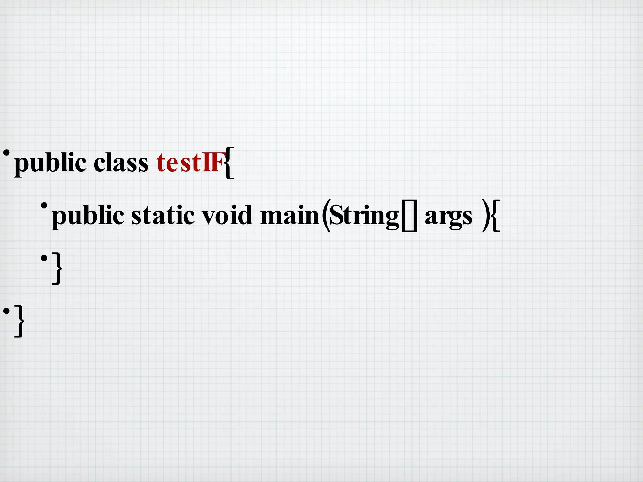 public class  testIF { public static void main(String[] args ){ } } 