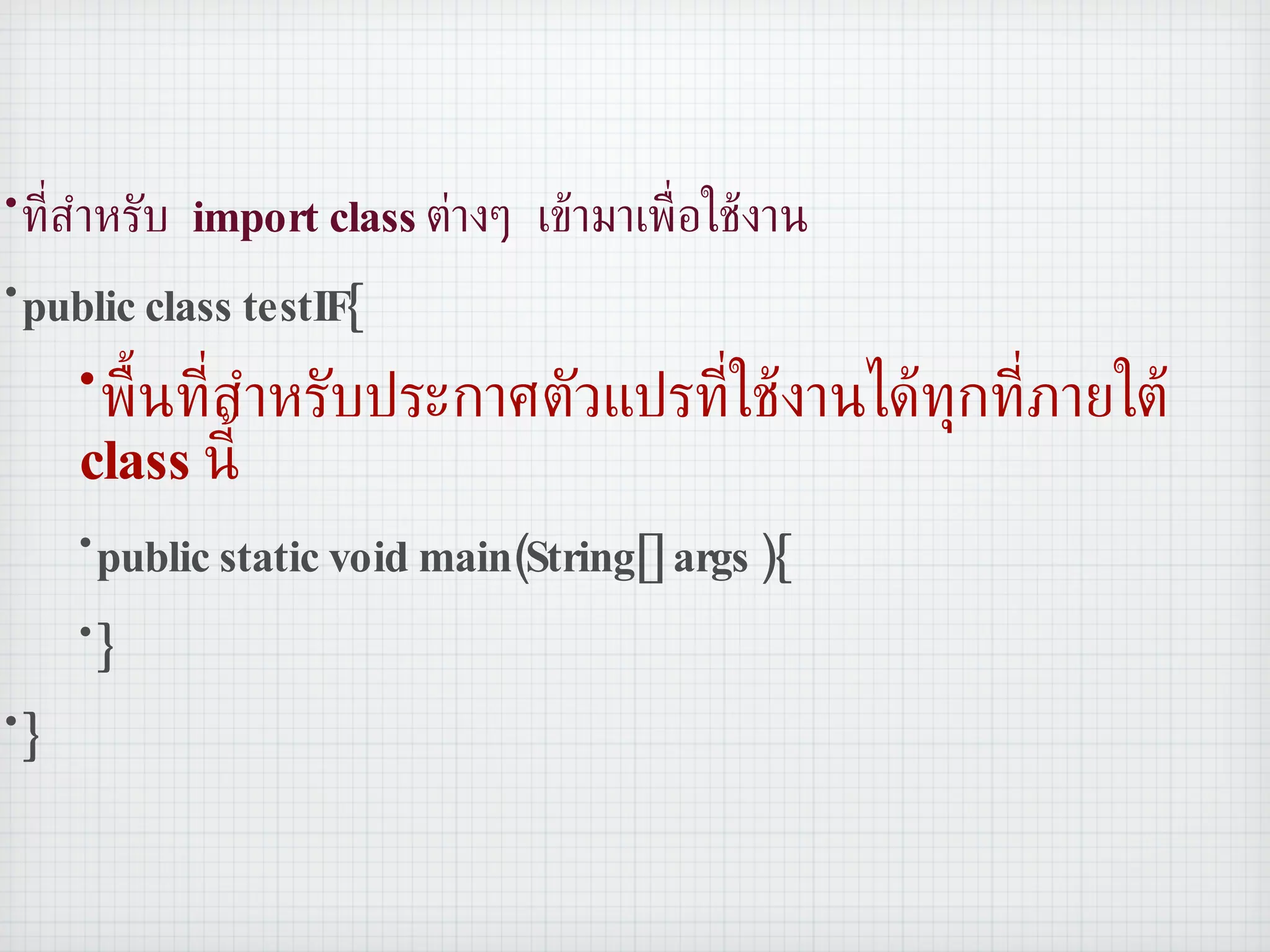 ที่สำหรับ  import class  ต่างๆ เข้ามาเพื่อใช้งาน public class testIF{ พื้นที่สำหรับประกาศตัวแปรที่ใช้งานได้ทุกที่ภายใต้  class  นี้ public static void main(String[] args ){ } } 