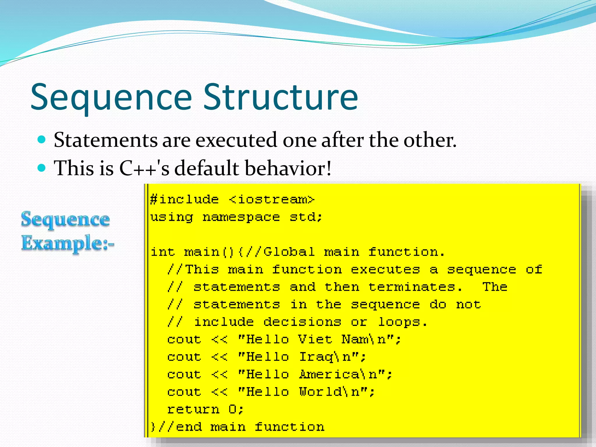 Sequence Structure
Statements are executed one after the other.
This is C++'s default behavior!