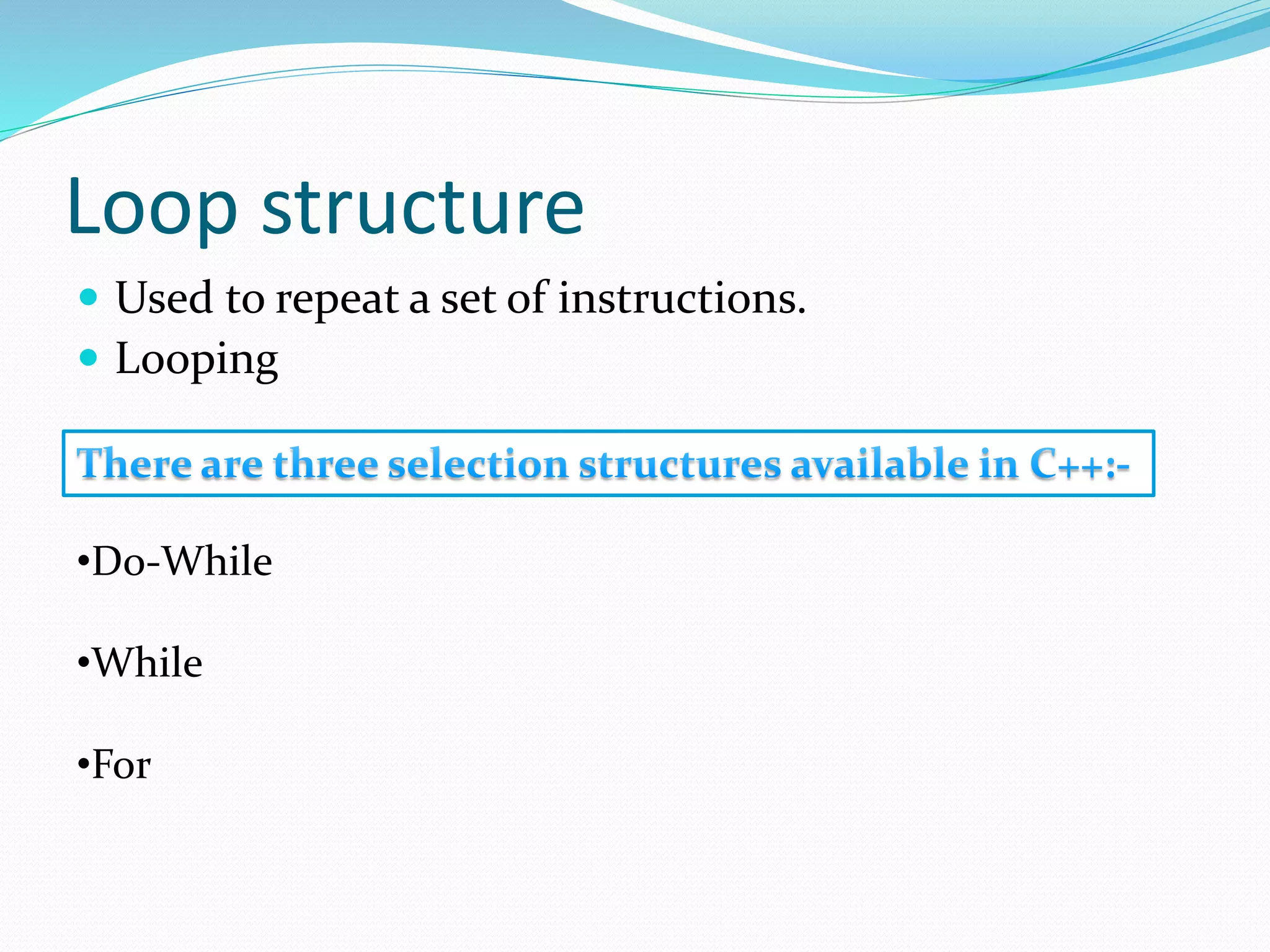 Loop structure
Used to repeat a set of instructions.
Looping
•Do-While
•While
•For