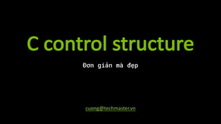 C	control	structure
Đơn giản mà đẹp
cuong@techmaster.vn
 