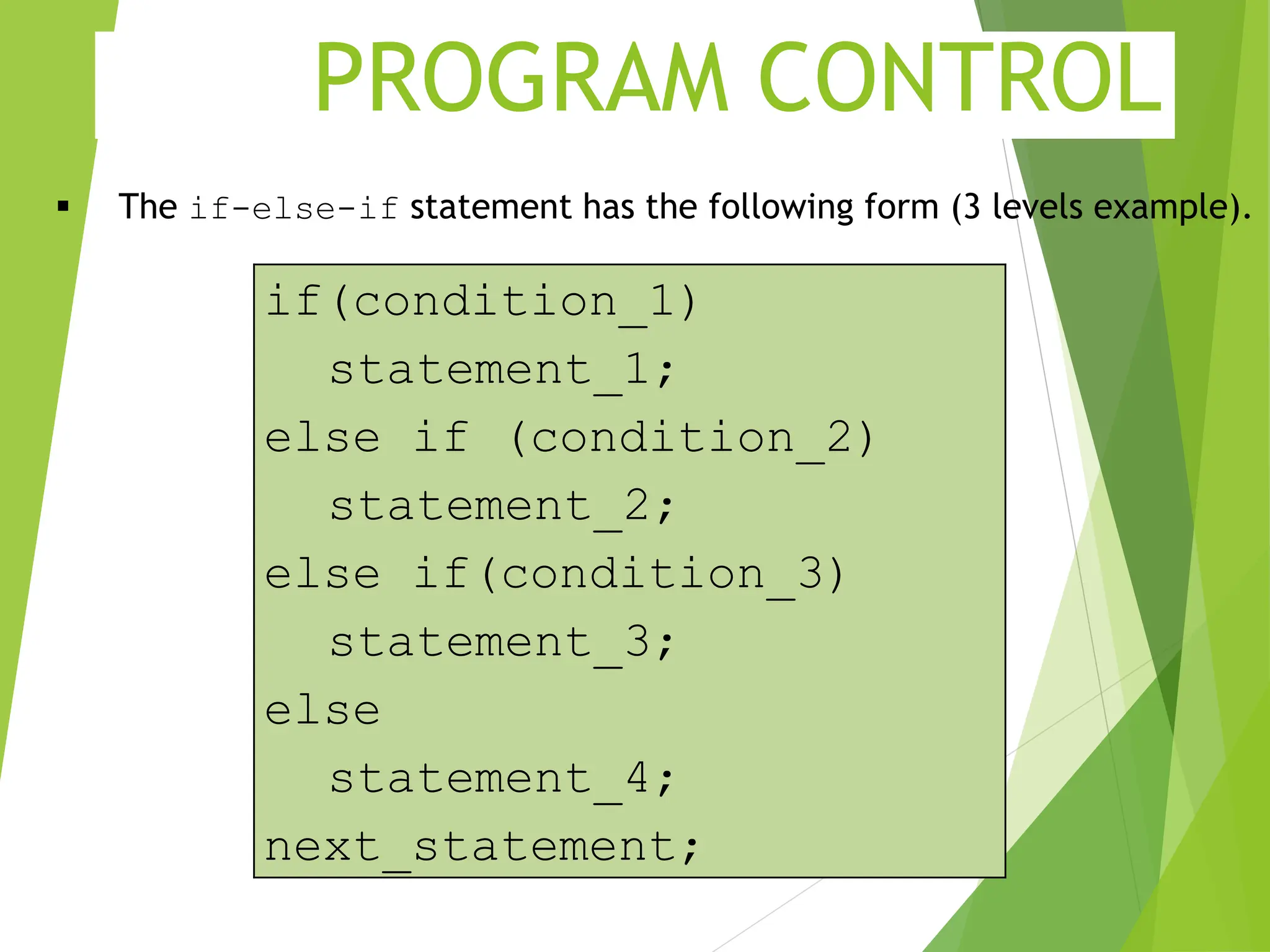 PROGRAM CONTROL  The if-else-if statement has the following form (3 levels example). if(condition_1) statement_1; else if (condition_2) statement_2; else if(condition_3) statement_3; else statement_4; next_statement; 