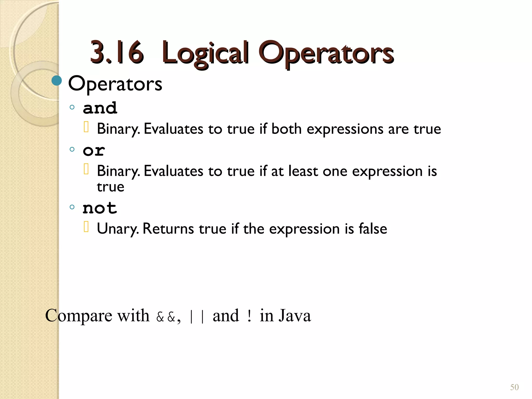 3.16 Logical Operators3.16 Logical Operators
Operators
◦ and
 Binary. Evaluates to true if both expressions are true
◦ or
 Binary. Evaluates to true if at least one expression is
true
◦ not
 Unary. Returns true if the expression is false
50
Compare with &&, || and ! in Java
 