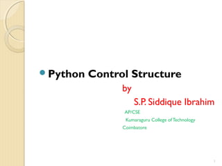 Python Control Structure
by
S.P. Siddique Ibrahim
AP/CSE
Kumaraguru College ofTechnology
Coimbatore
1
 