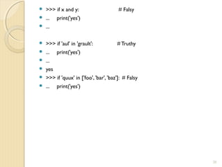  >>> if x and y: # Falsy
 ... print('yes')
 ...
 >>> if 'aul' in 'grault': # Truthy
 ... print('yes')
 ...
 yes
 >>> if 'quux' in ['foo', 'bar', 'baz']: # Falsy
 ... print('yes')
20
 