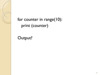 for counter in range(10):
print (counter)
Output?
40
 