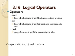 3.16 Logical Operators3.16 Logical Operators
Operators
◦ and
 Binary. Evaluates to true if both expressions are true
◦ or
 Binary. Evaluates to true if at least one expression is
true
◦ not
 Unary. Returns true if the expression is false
50
Compare with &&, || and ! in Java
 