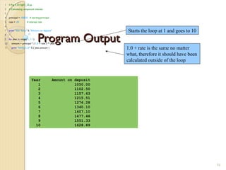 Program OutputProgram Output
1 # Fig. 3.23: fig03_23.py
2 # Calculating compound interest.
3
4 principal = 1000.0 # starting principal
5 rate = .05 # interest rate
6
7 print "Year %21s" % "Amount on deposit"
8
9 for year in range( 1, 11 ):
10 amount = principal * ( 1.0 + rate ) ** year
11 print "%4d%21.2f" % ( year, amount )
58
Year Amount on deposit
1 1050.00
2 1102.50
3 1157.63
4 1215.51
5 1276.28
6 1340.10
7 1407.10
8 1477.46
9 1551.33
10 1628.89
1.0 + rate is the same no matter
what, therefore it should have been
calculated outside of the loop
Starts the loop at 1 and goes to 10
 