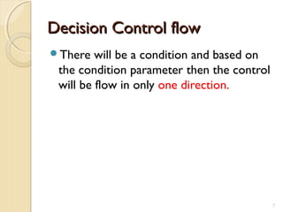 Decision Control flowDecision Control flow
There will be a condition and based on
the condition parameter then the control
will be flow in only one direction.
7
 