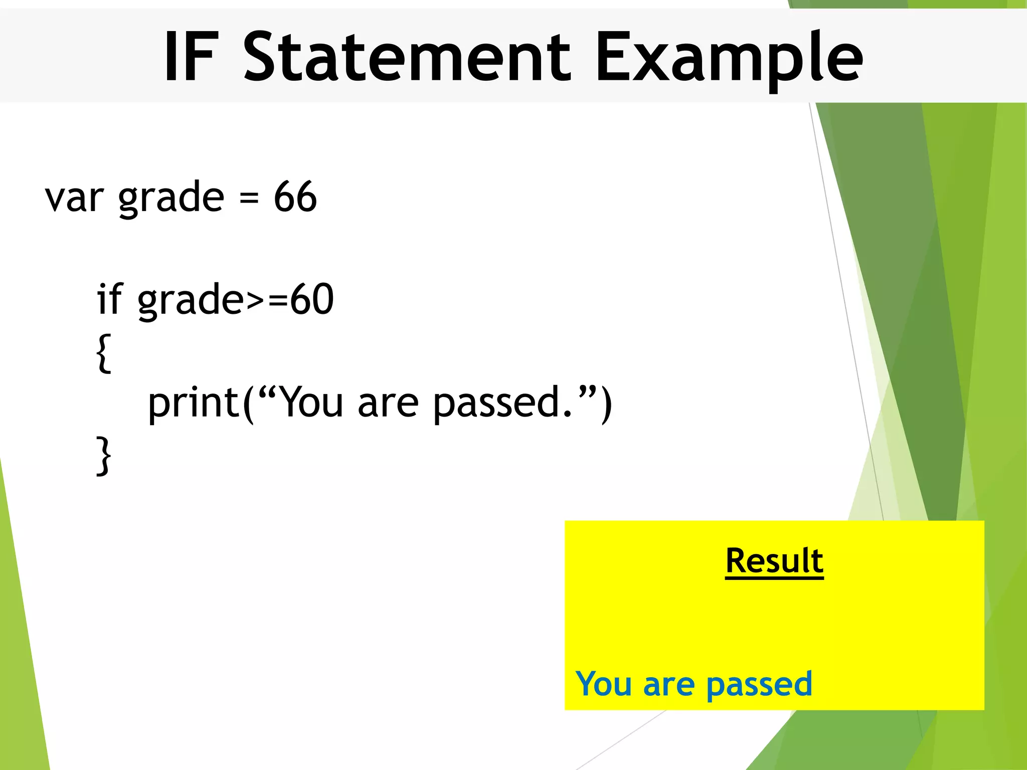 IF Statement Example var grade = 66 if grade>=60 { print(“You are passed.”) } Result You are passed 