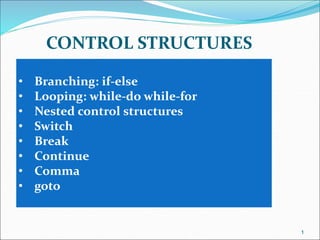 CONTROL STRUCTURES
1
• Branching: if-else
• Looping: while-do while-for
• Nested control structures
• Switch
• Break
• Continue
• Comma
• goto
 