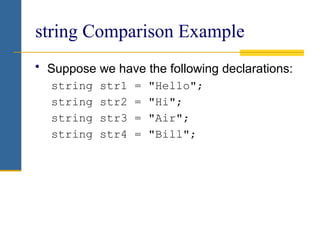 string Comparison Example
• Suppose we have the following declarations:
string str1 = "Hello";
string str2 = "Hi";
string str3 = "Air";
string str4 = "Bill";
 