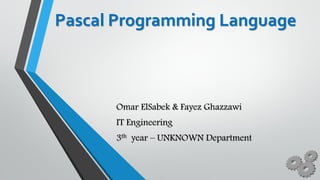 Pascal Programming Language
Omar ElSabek & Fayez Ghazzawi
IT Engineering
3th year – UNKNOWN Department
 