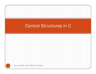 Control Structures in C
Dept. of CS&E and IT, DBCET, Guwahati1
 